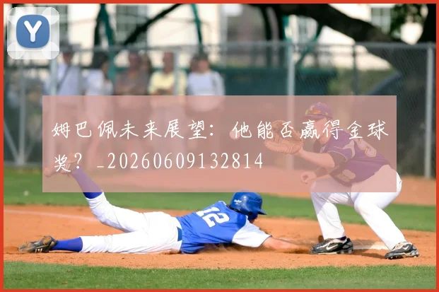 姆巴佩未来展望:他能否赢得金球奖?_20260609132814