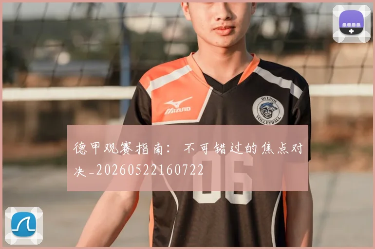 德甲观赛指南：不可错过的焦点对决_20260522160722