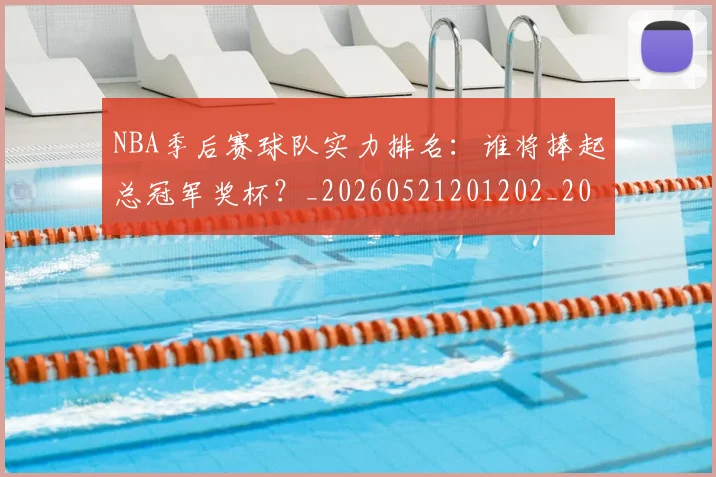 NBA季后赛球队实力排名:谁将捧起总冠军奖杯?_20260521201202_20260606165734