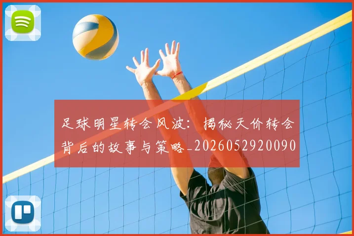 足球明星转会风波：揭秘天价转会背后的故事与策略_20260529200900_20260610170351