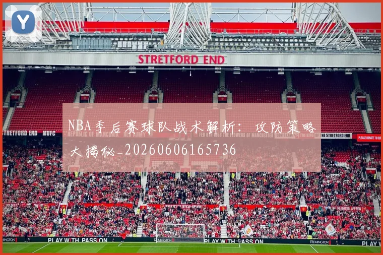 NBA季后赛球队战术解析:攻防策略大揭秘_20260606165736