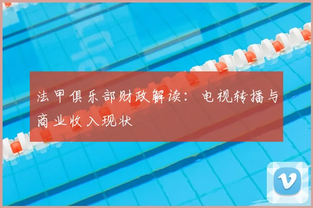 法甲俱乐部财政解读：电视转播与商业收入现状