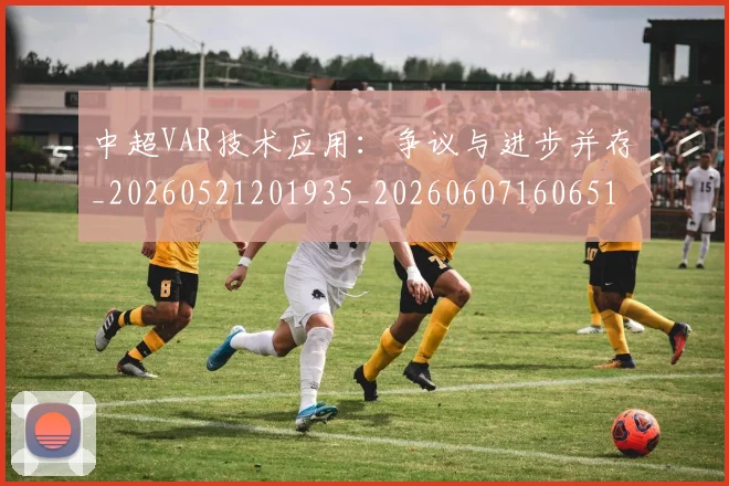 中超VAR技术应用:争议与进步并存_20260521201935_20260607160651