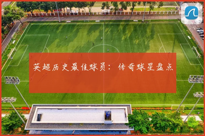 英超历史最佳球员：传奇球星盘点