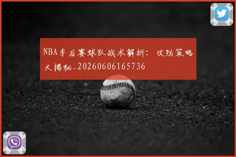 NBA季后赛球队战术解析:攻防策略大揭秘_20260606165736