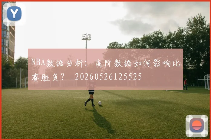 NBA数据分析：高阶数据如何影响比赛胜负？_20260526125525