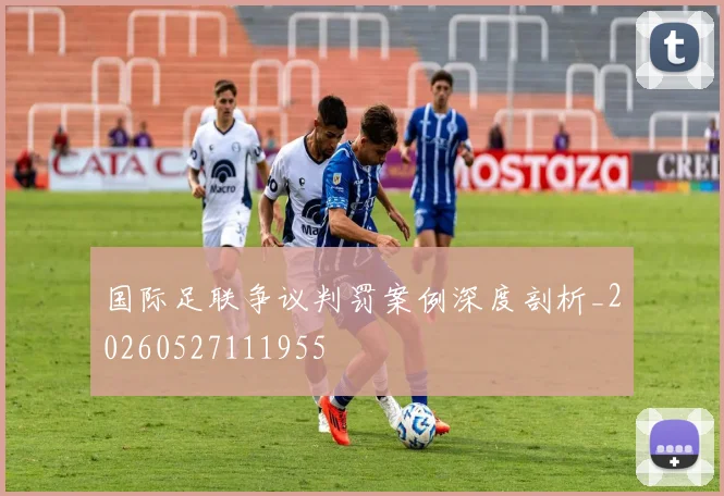 国际足联争议判罚案例深度剖析_20260527111955