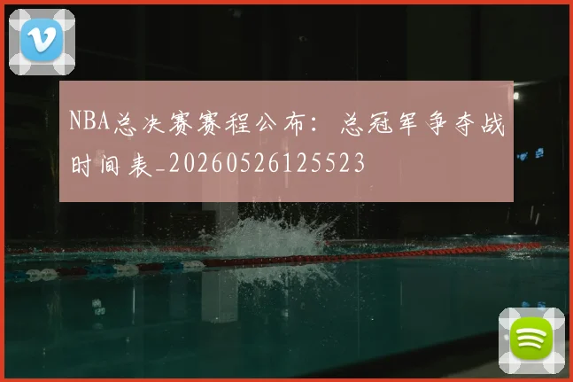 NBA总决赛赛程公布：总冠军争夺战时间表_20260526125523