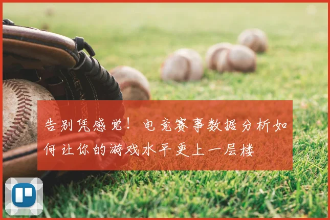 告别凭感觉！电竞赛事数据分析如何让你的游戏水平更上一层楼