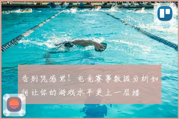 告别凭感觉！电竞赛事数据分析如何让你的游戏水平更上一层楼