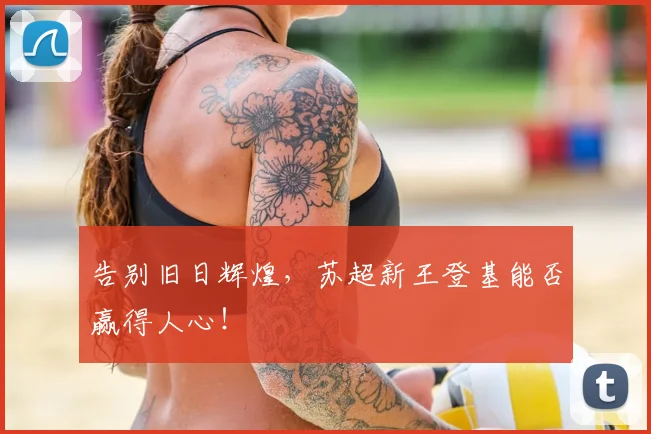 告别旧日辉煌,苏超新王登基能否赢得人心!