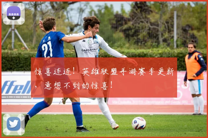 惊喜连连！英雄联盟手游赛季更新，意想不到的惊喜！