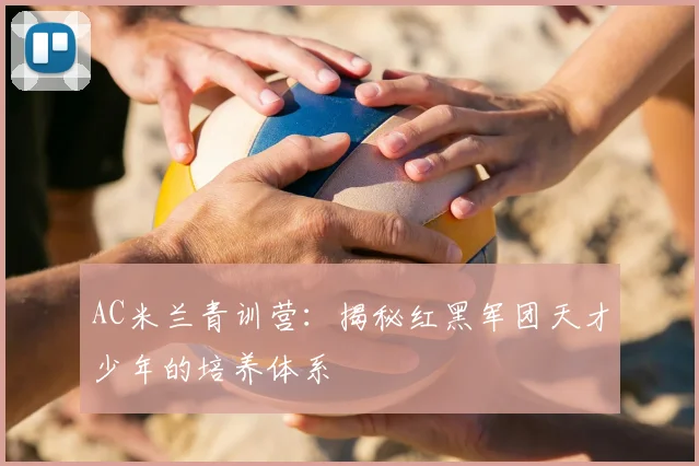 AC米兰青训营:揭秘红黑军团天才少年的培养体系
