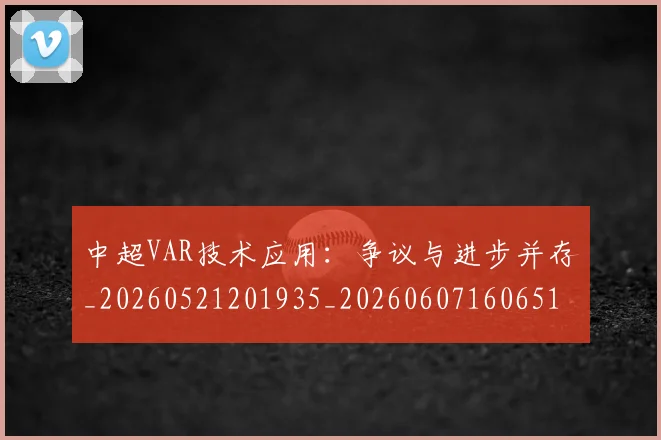 中超VAR技术应用:争议与进步并存_20260521201935_20260607160651