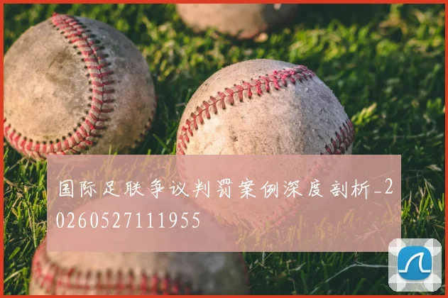 国际足联争议判罚案例深度剖析_20260527111955